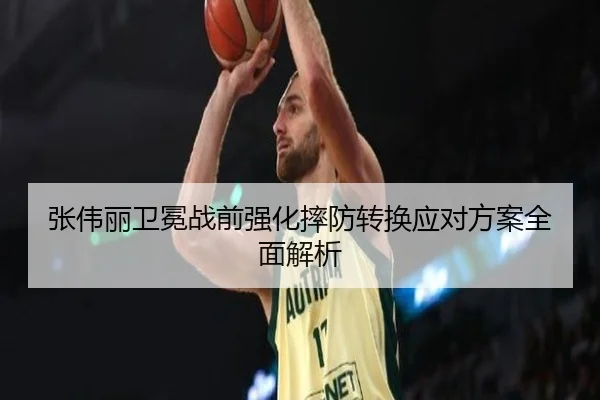 张伟丽卫冕战前强化摔防转换应对方案全面解析